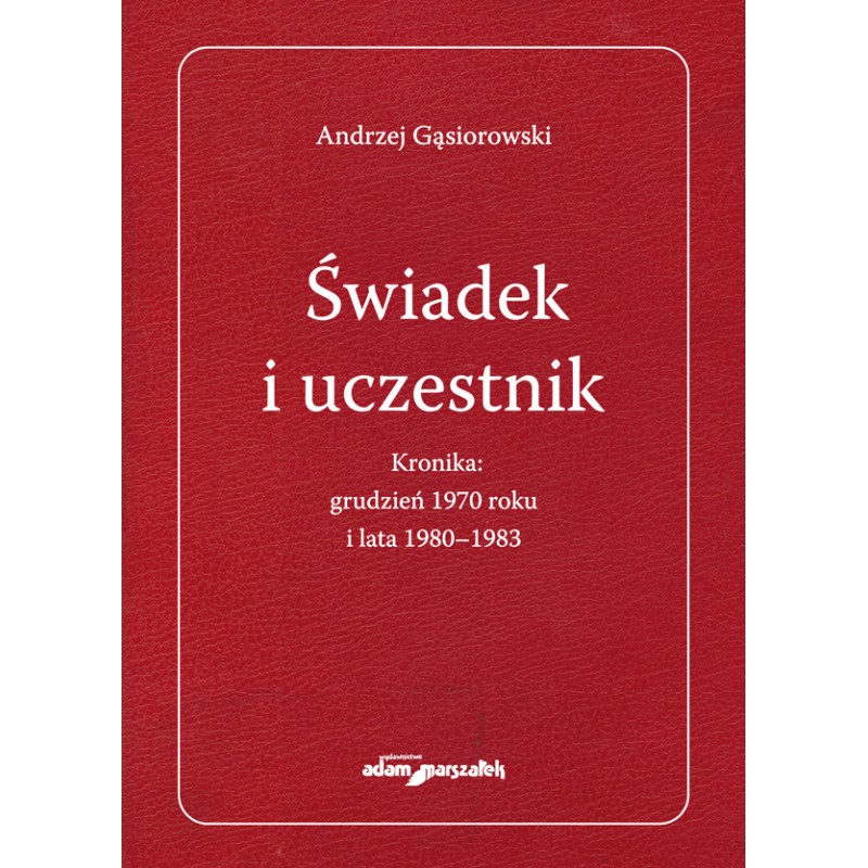 Świadek i uczestnik. Kronika: grudzień 1970 roku i lata 1980-1983