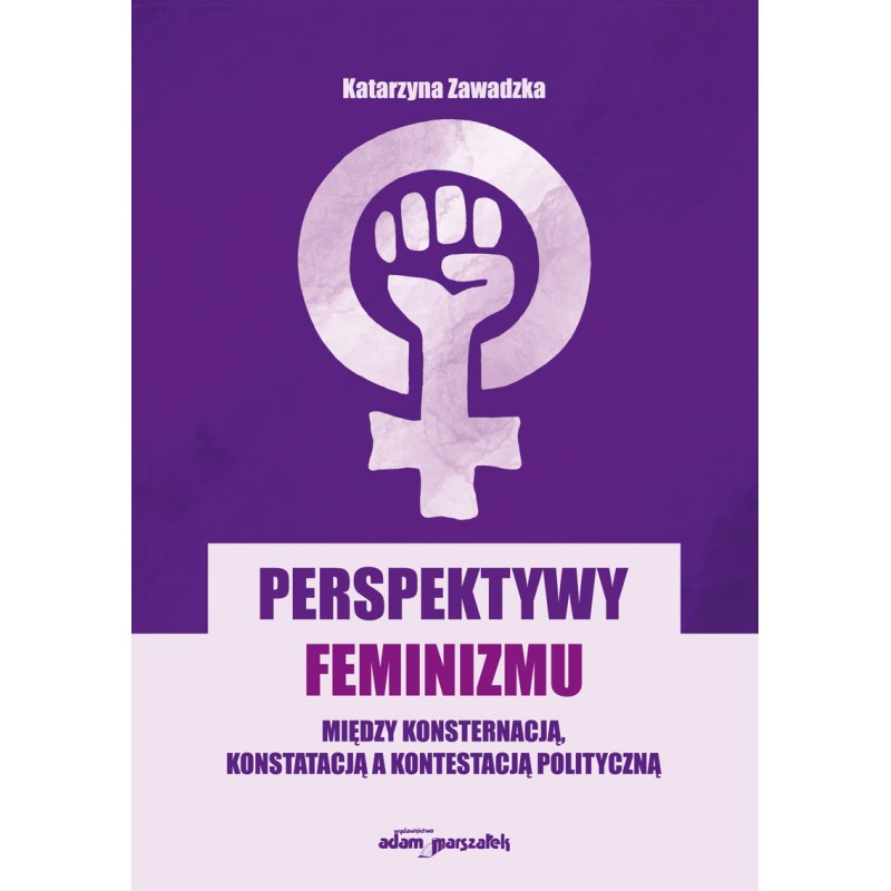 Perspektywy feminizmu Między konsternację, konstatacją a kontestacją polityczną
