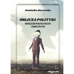 Oblicza polityki Wsółczesna percepcja polityki i zawodu polityka