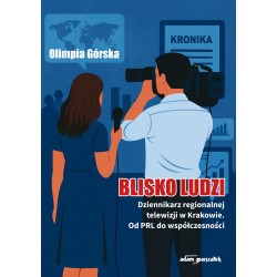 Blisko ludzi Dziennikarz regionalnej telewizji w Krakowie. Od PRL do współczesności